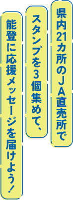 県内21カ所のJA直売所でスタンプを3個集めて、能登に応援メッセージを届けよう！